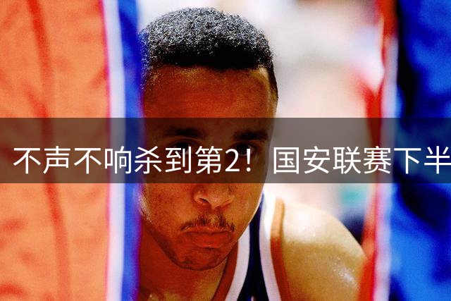 不声不响杀到第2！国安联赛下半程火力全开，中超和亚冠都有戏
