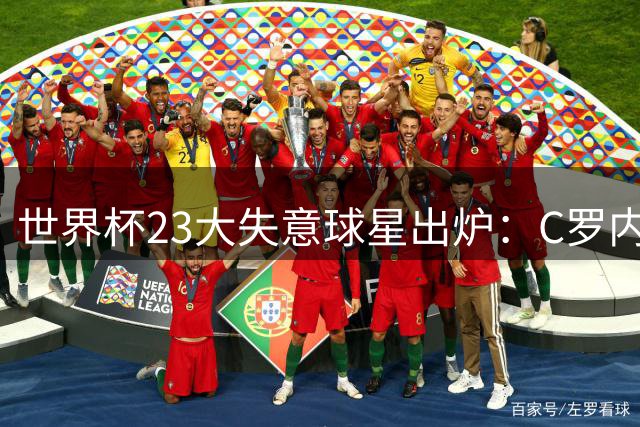 世界杯23大失意球星出炉：C罗内马尔领衔，战术短板成主因