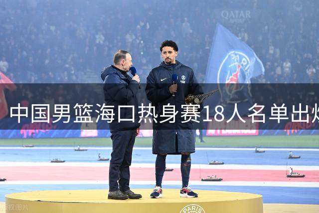 中国男篮海口热身赛18人名单出炉 后卫线新老对决暗藏玄机