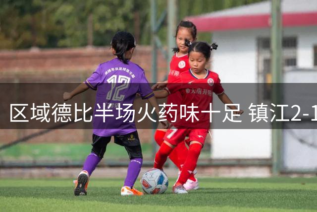 区域德比半场火药味十足 镇江2-1领先十人淮安