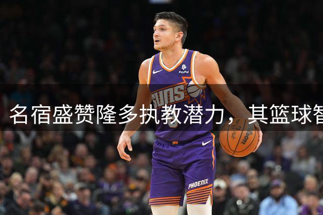 名宿盛赞隆多执教潜力，其篮球智慧堪比勒布朗