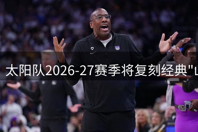 太阳队2026-27赛季将复刻经典"山谷"城市版球衣
