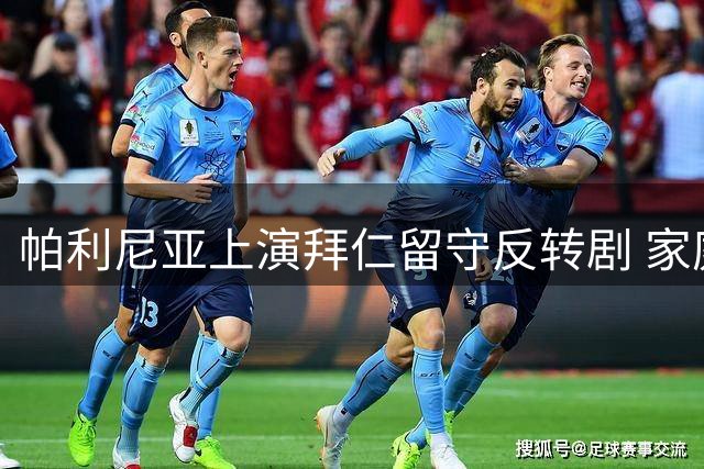 帕利尼亚上演拜仁留守反转剧 家庭稳定成关键转折点
