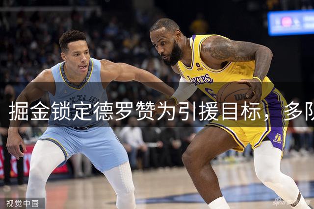 掘金锁定德罗赞为引援目标，多队竞逐实力分卫