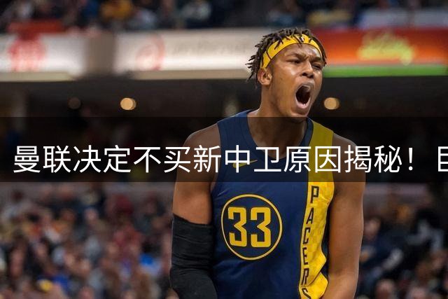曼联决定不买新中卫原因揭秘！巨头看好一百年奇才，欲打造阿森纳式搭档
