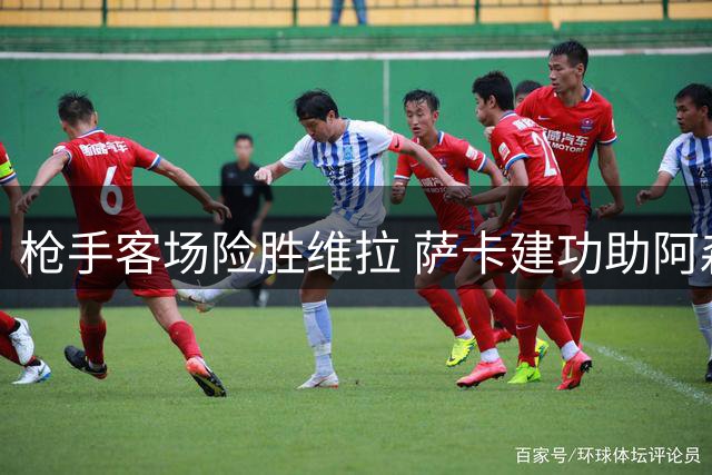枪手客场险胜维拉 萨卡建功助阿森纳两连胜英超征程