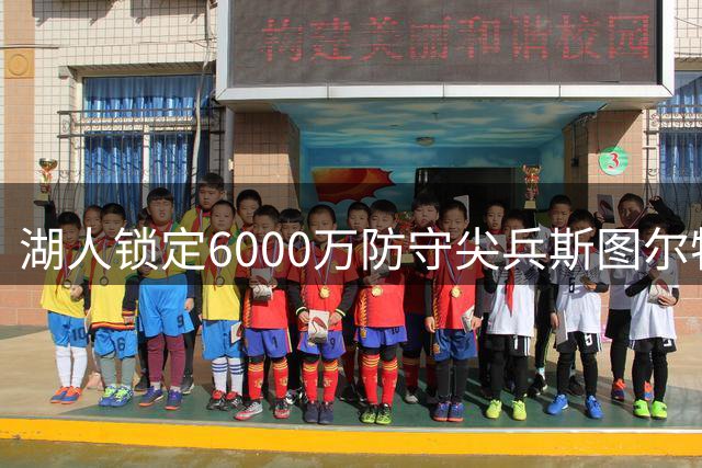 湖人锁定6000万防守尖兵斯图尔特 拟与东契奇组建内线屏障