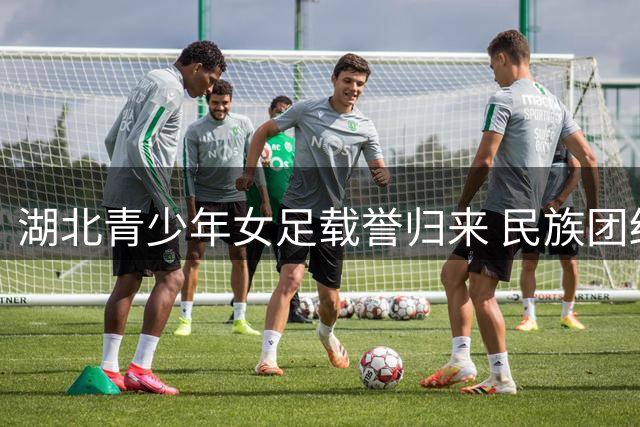 湖北青少年女足载誉归来 民族团结杯绽放荆楚风采
