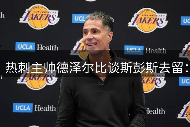 热刺主帅德泽尔比谈斯彭斯去留：尊重球员选择权但希望其留队