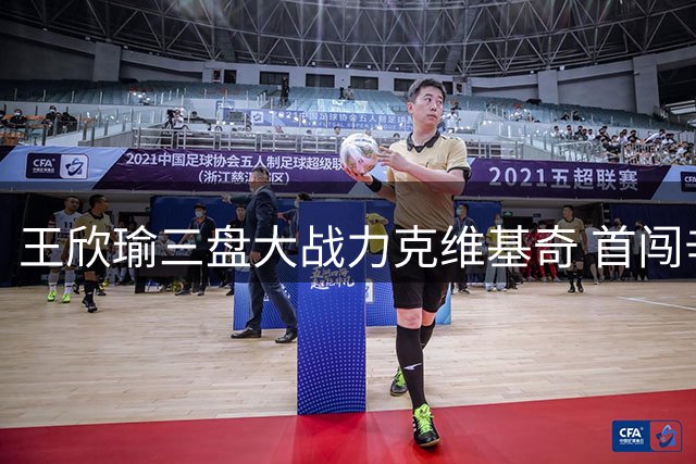 王欣瑜三盘大战力克维基奇 首闯辛辛那提32强将战萨巴伦卡