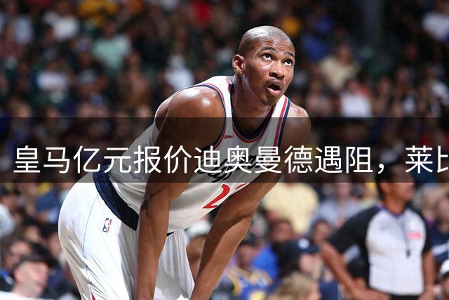 皇马亿元报价迪奥曼德遇阻，莱比锡坚拒闪电交易