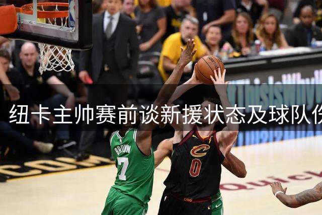 纽卡主帅赛前谈新援状态及球队伤病情况