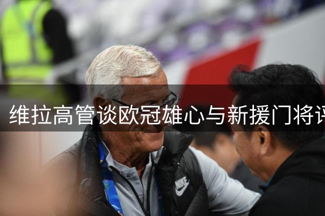 维拉高管谈欧冠雄心与新援门将评价