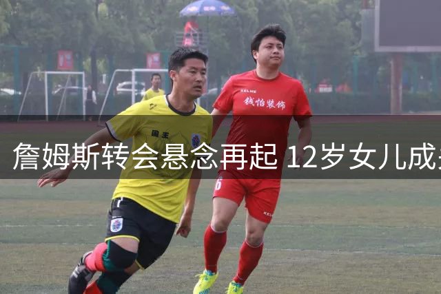 詹姆斯转会悬念再起 12岁女儿成关键决策人 热火骑士76人三选一