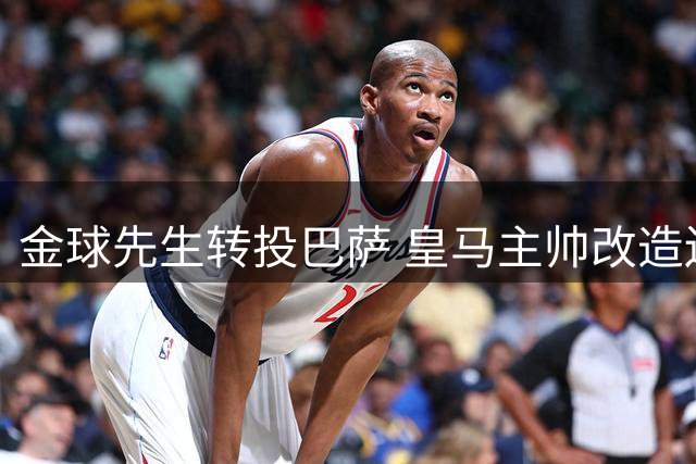 金球先生转投巴萨 皇马主帅改造边卫出新招