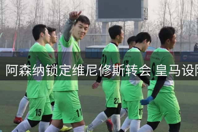 阿森纳锁定维尼修斯转会 皇马设障阻挠球员自由离队