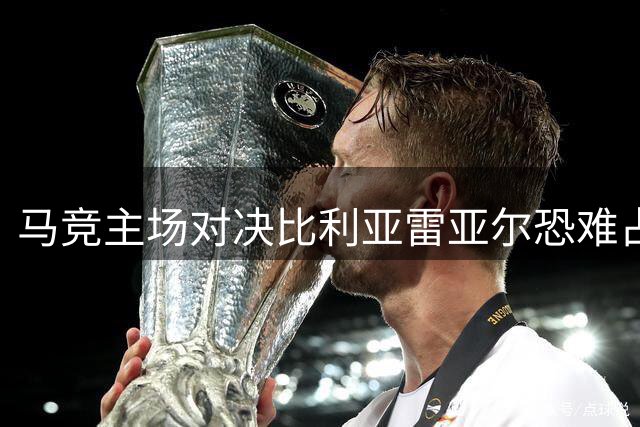 马竞主场对决比利亚雷亚尔恐难占优